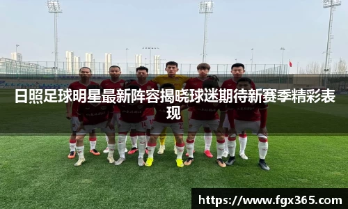 日照足球明星最新阵容揭晓球迷期待新赛季精彩表现