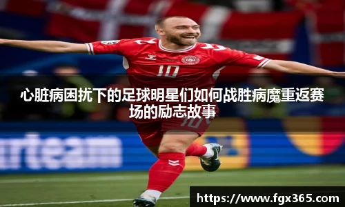 心脏病困扰下的足球明星们如何战胜病魔重返赛场的励志故事
