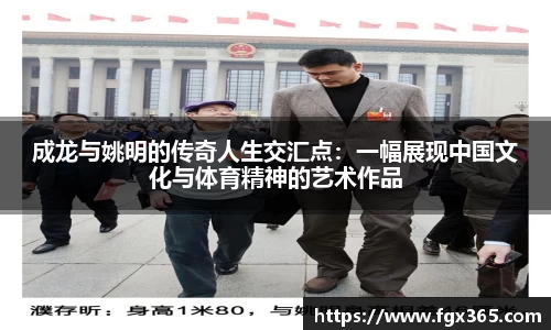 成龙与姚明的传奇人生交汇点：一幅展现中国文化与体育精神的艺术作品