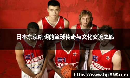 日本东京姚明的篮球传奇与文化交流之旅