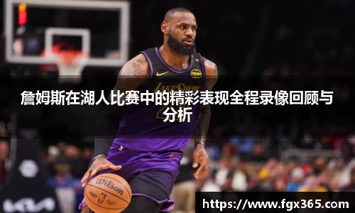 詹姆斯在湖人比赛中的精彩表现全程录像回顾与分析