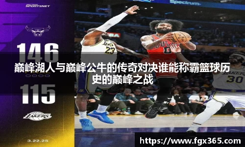 巅峰湖人与巅峰公牛的传奇对决谁能称霸篮球历史的巅峰之战