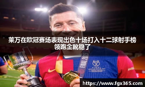 莱万在欧冠赛场表现出色十场打入十二球射手榜领跑金靴稳了