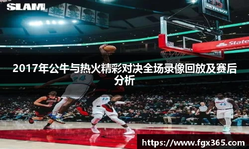 2017年公牛与热火精彩对决全场录像回放及赛后分析