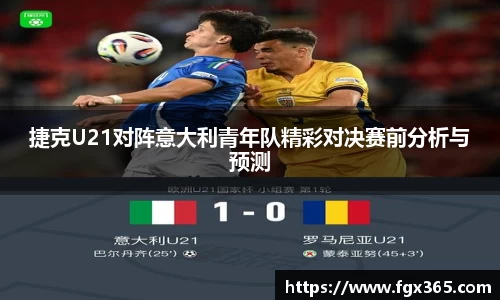 捷克U21对阵意大利青年队精彩对决赛前分析与预测