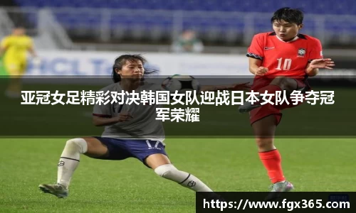 亚冠女足精彩对决韩国女队迎战日本女队争夺冠军荣耀