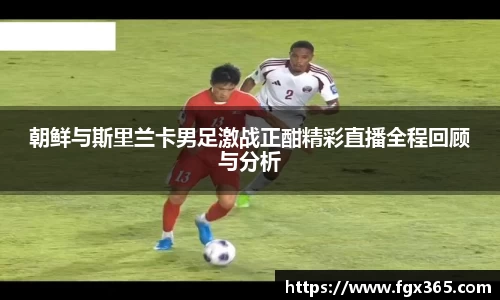 朝鲜与斯里兰卡男足激战正酣精彩直播全程回顾与分析