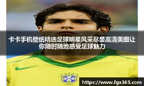 卡卡手机壁纸精选足球明星风采尽显高清美图让你随时随地感受足球魅力